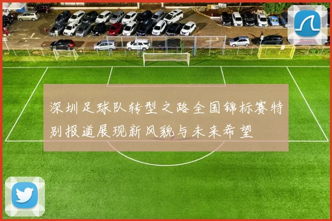 深圳足球队转型之路全国锦标赛特别报道展现新风貌与未来希望