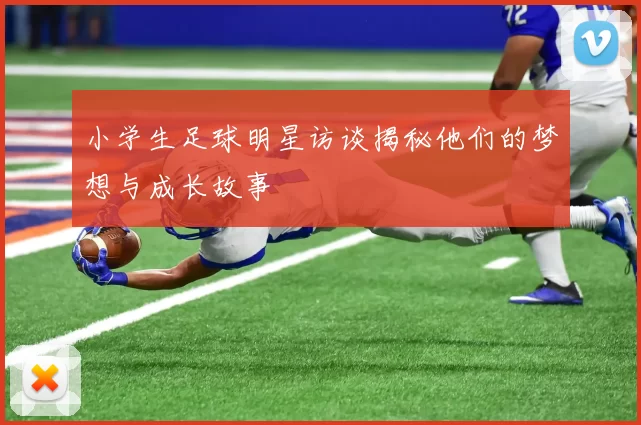 小学生足球明星访谈揭秘他们的梦想与成长故事