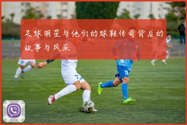 足球明星与他们的球鞋传奇背后的故事与风采
