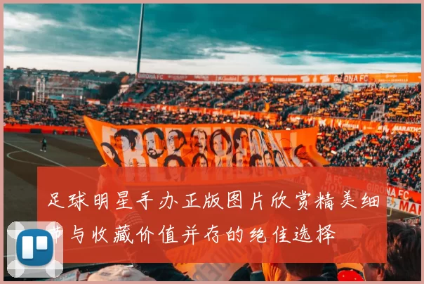 足球明星手办正版图片欣赏精美细节与收藏价值并存的绝佳选择