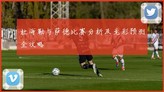 杜海勒与萨德比赛分析及竞彩预测全攻略