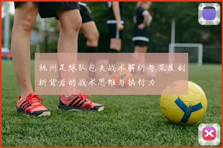 杭州足球队包夹战术解析与深度剖析背后的战术思维与执行力