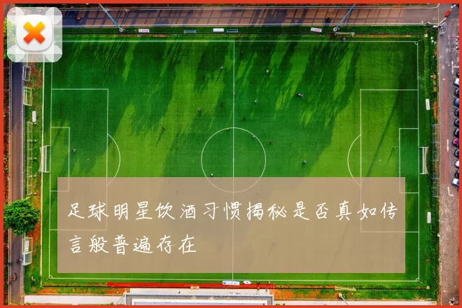 足球明星饮酒习惯揭秘是否真如传言般普遍存在