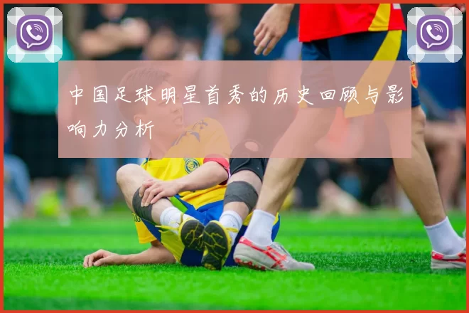 中国足球明星首秀的历史回顾与影响力分析