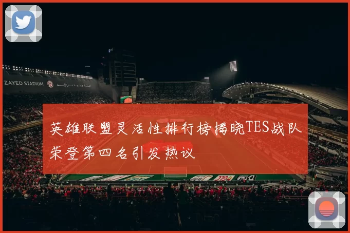 英雄联盟灵活性排行榜揭晓TES战队荣登第四名引发热议