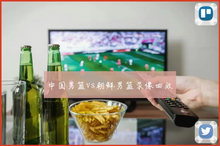 中国男篮vs朝鲜男篮录像回放