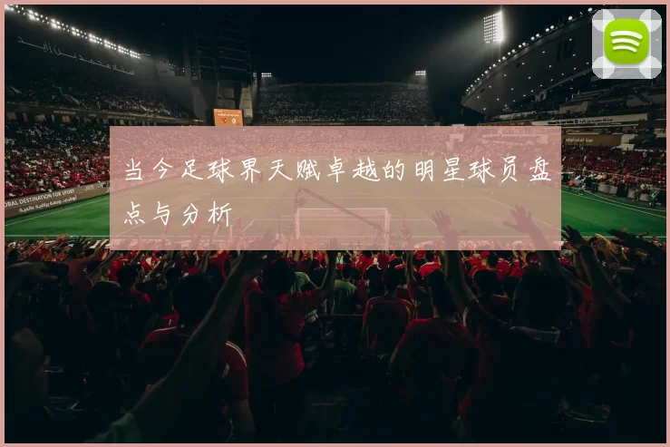 当今足球界天赋卓越的明星球员盘点与分析