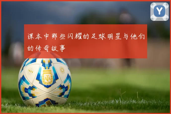 课本中那些闪耀的足球明星与他们的传奇故事