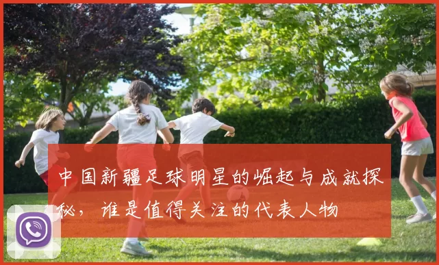 中国新疆足球明星的崛起与成就探秘，谁是值得关注的代表人物
