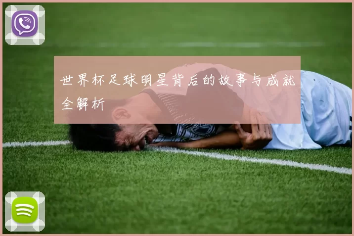 世界杯足球明星背后的故事与成就全解析