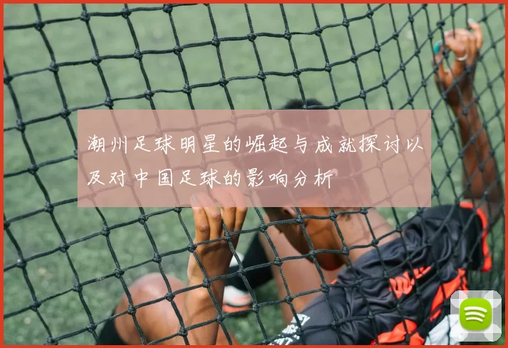潮州足球明星的崛起与成就探讨以及对中国足球的影响分析