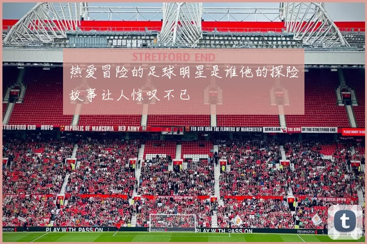 热爱冒险的足球明星是谁他的探险故事让人惊叹不已