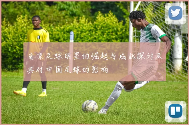 南京足球明星的崛起与成就探讨及其对中国足球的影响