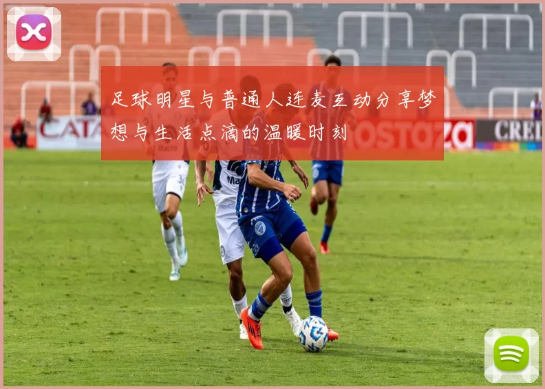 足球明星与普通人连麦互动分享梦想与生活点滴的温暖时刻