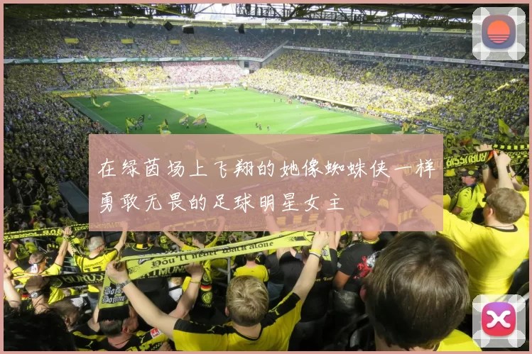 在绿茵场上飞翔的她像蜘蛛侠一样勇敢无畏的足球明星女主