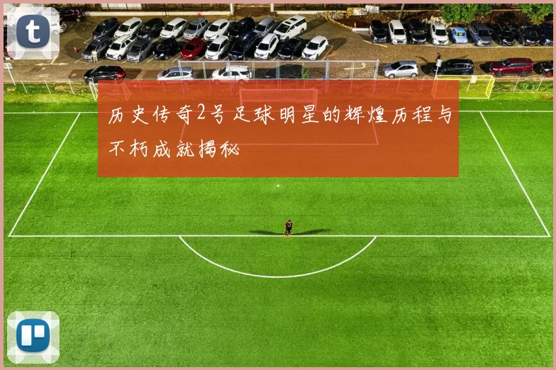 历史传奇2号足球明星的辉煌历程与不朽成就揭秘