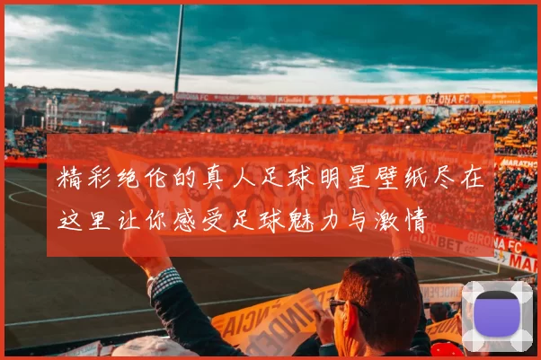 精彩绝伦的真人足球明星壁纸尽在这里让你感受足球魅力与激情