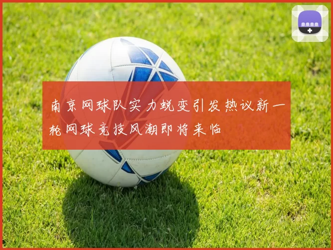 南京网球队实力蜕变引发热议新一轮网球竞技风潮即将来临
