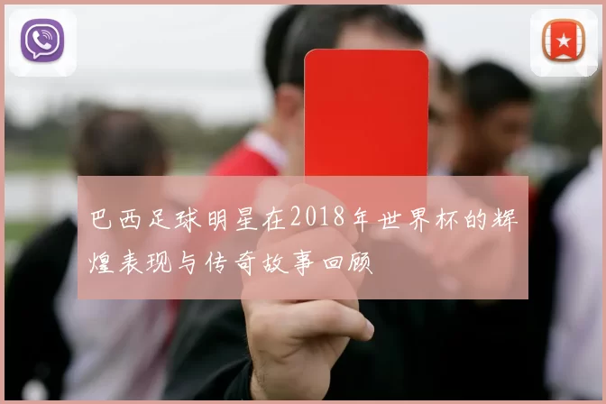 巴西足球明星在2018年世界杯的辉煌表现与传奇故事回顾