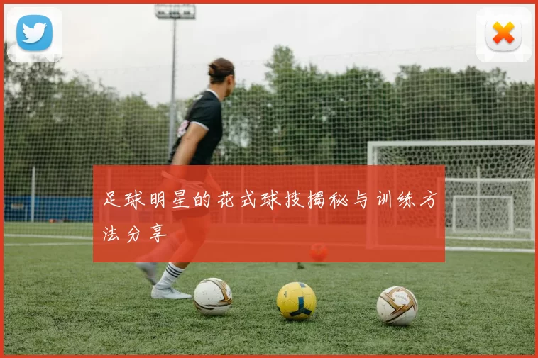 足球明星的花式球技揭秘与训练方法分享