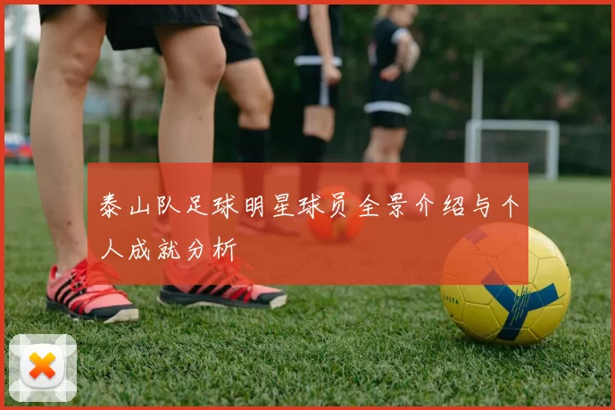 泰山队足球明星球员全景介绍与个人成就分析