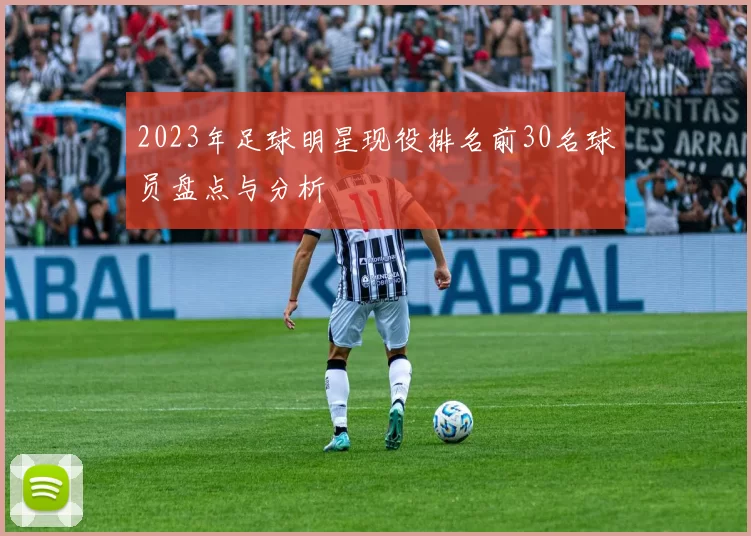 2023年足球明星现役排名前30名球员盘点与分析