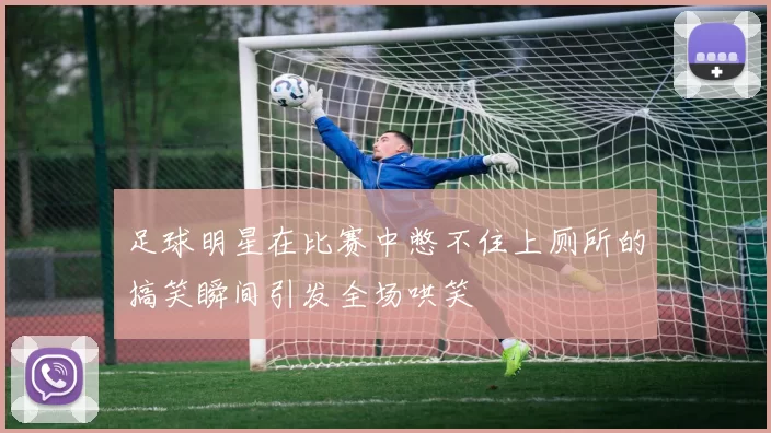 足球明星在比赛中憋不住上厕所的搞笑瞬间引发全场哄笑