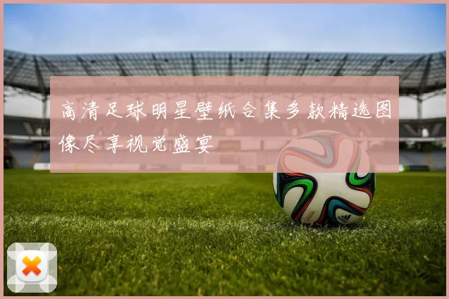 高清足球明星壁纸合集多款精选图像尽享视觉盛宴