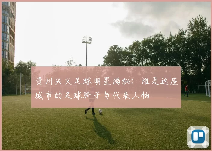 贵州兴义足球明星揭秘：谁是这座城市的足球骄子与代表人物