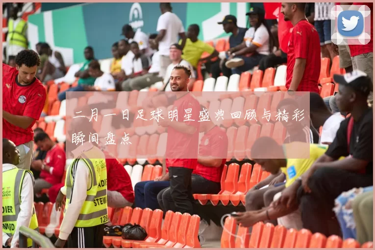 二月一日足球明星盛典回顾与精彩瞬间盘点
