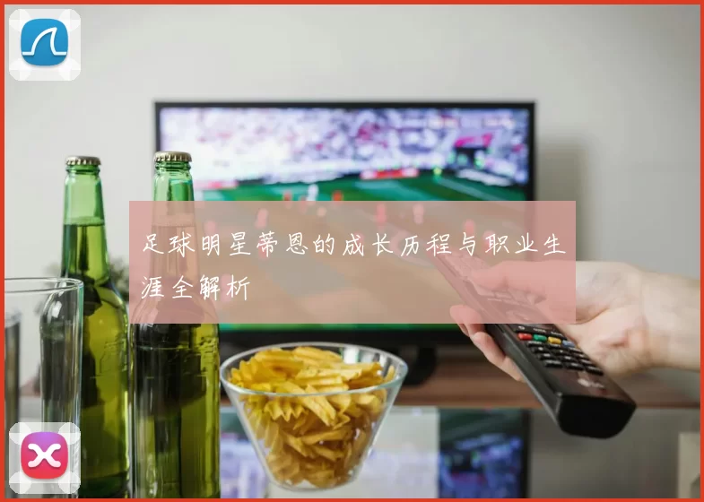 足球明星蒂恩的成长历程与职业生涯全解析