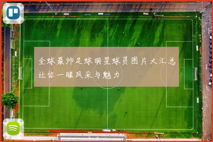 全球最帅足球明星球员图片大汇总让你一睹风采与魅力