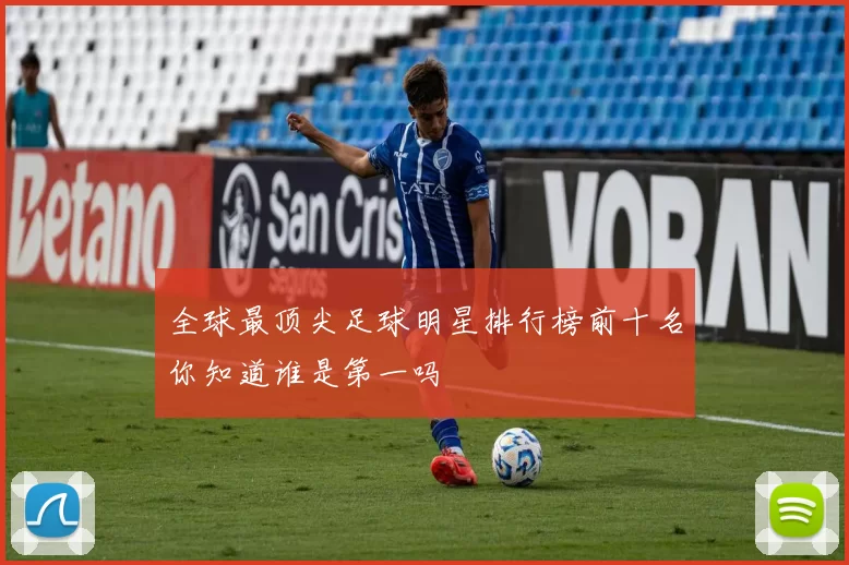 全球最顶尖足球明星排行榜前十名你知道谁是第一吗