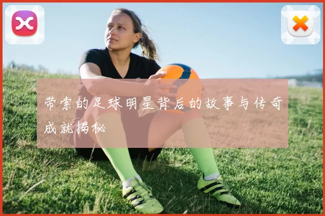 带索的足球明星背后的故事与传奇成就揭秘