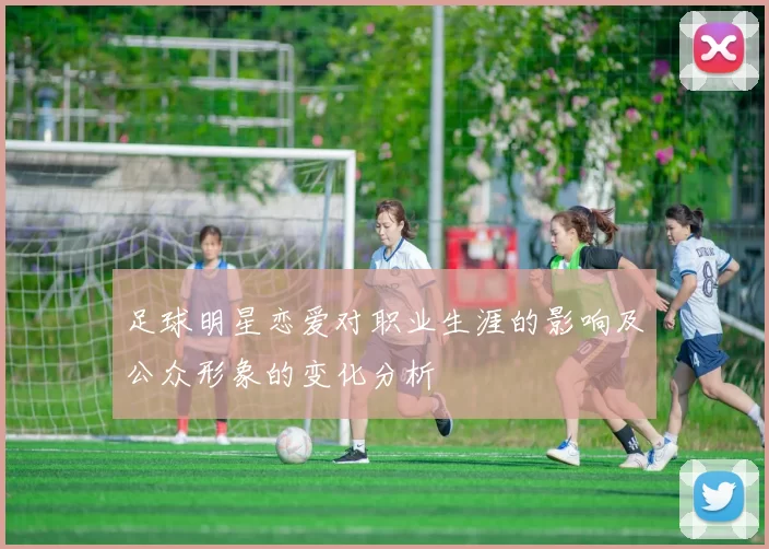 足球明星恋爱对职业生涯的影响及公众形象的变化分析