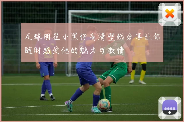 足球明星小黑仔高清壁纸分享让你随时感受他的魅力与激情