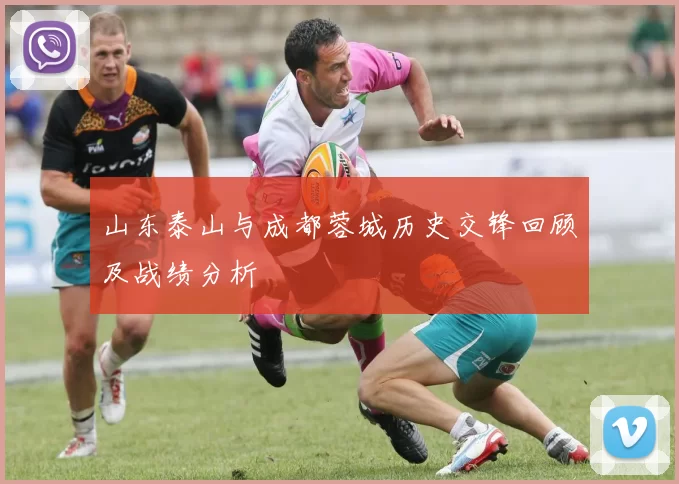 山东泰山与成都蓉城历史交锋回顾及战绩分析