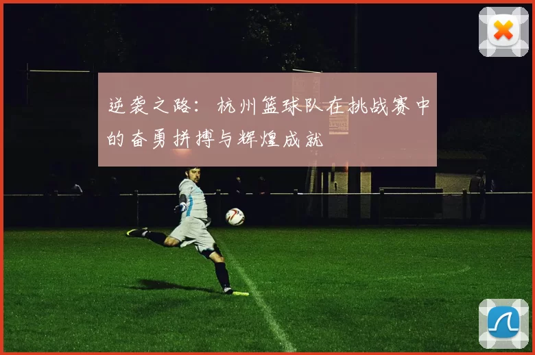 逆袭之路：杭州篮球队在挑战赛中的奋勇拼搏与辉煌成就