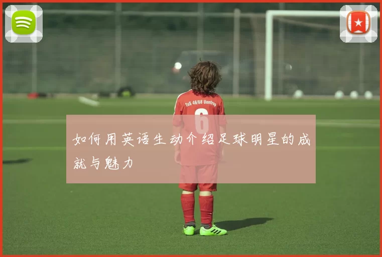 如何用英语生动介绍足球明星的成就与魅力