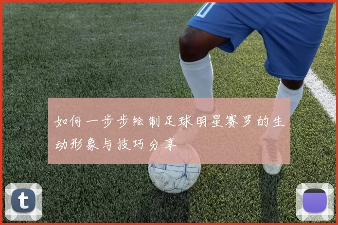 如何一步步绘制足球明星赛罗的生动形象与技巧分享