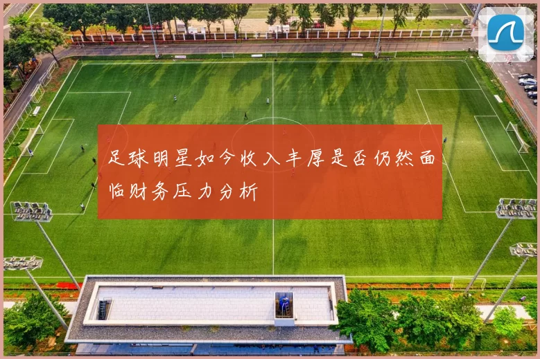 足球明星如今收入丰厚是否仍然面临财务压力分析