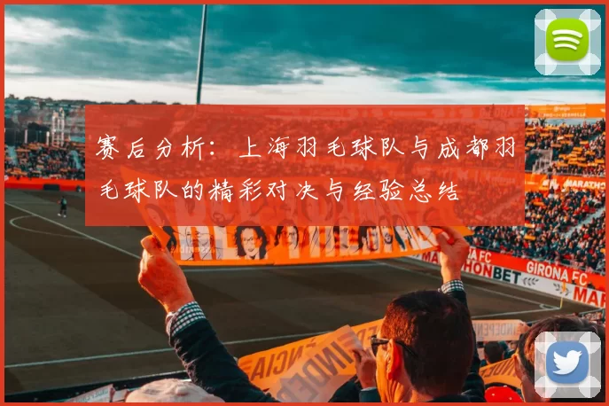 赛后分析：上海羽毛球队与成都羽毛球队的精彩对决与经验总结