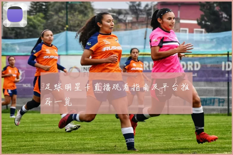 足球明星卡直播观看指南及平台推荐一览