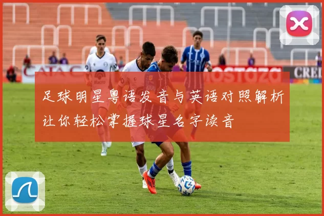 足球明星粤语发音与英语对照解析让你轻松掌握球星名字读音